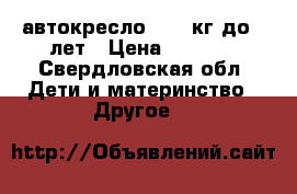 автокресло 9-36 кг до 12лет › Цена ­ 2 150 - Свердловская обл. Дети и материнство » Другое   